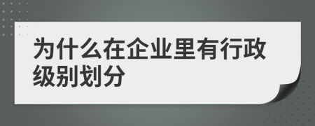 为什么在企业里有行政级别划分