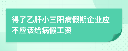 得了乙肝小三阳病假期企业应不应该给病假工资