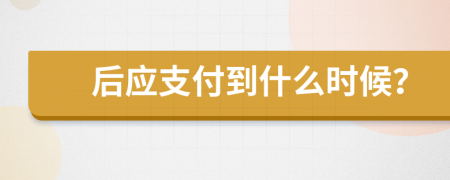 后应支付到什么时候？