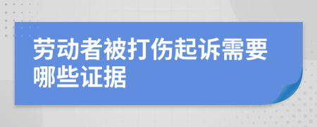 劳动者被打伤起诉需要哪些证据
