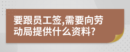 要跟员工签,需要向劳动局提供什么资料?