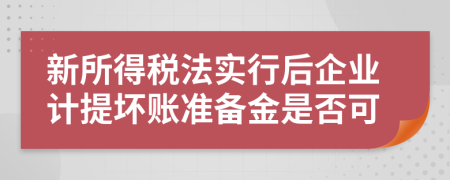 新所得税法实行后企业计提坏账准备金是否可