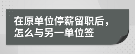 在原单位停薪留职后，怎么与另一单位签