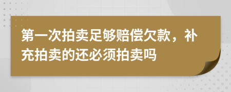 第一次拍卖足够赔偿欠款，补充拍卖的还必须拍卖吗