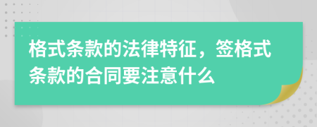 格式条款的法律特征，签格式条款的合同要注意什么