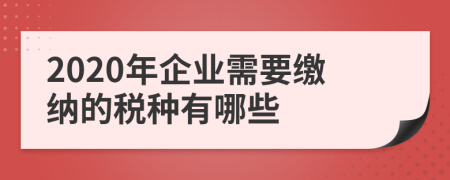 2020年企业需要缴纳的税种有哪些