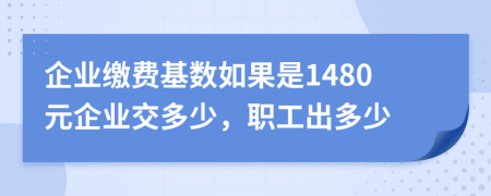 企业缴费基数如果是1480元企业交多少，职工出多少