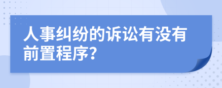 人事纠纷的诉讼有没有前置程序？