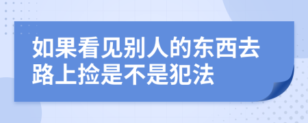 如果看见别人的东西去路上捡是不是犯法
