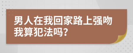 男人在我回家路上强吻我算犯法吗？