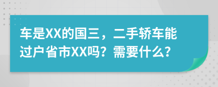 车是XX的国三，二手轿车能过户省市XX吗？需要什么？