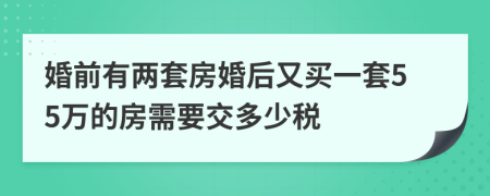 婚前有两套房婚后又买一套55万的房需要交多少税