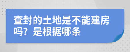查封的土地是不能建房吗？是根据哪条