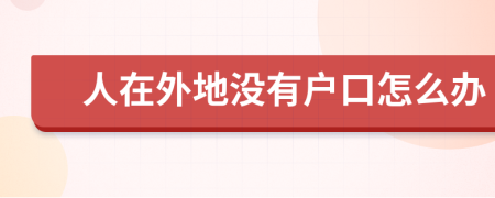 人在外地没有户口怎么办