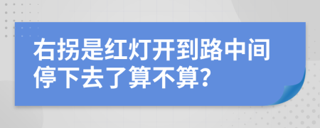 右拐是红灯开到路中间停下去了算不算？