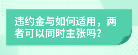 违约金与如何适用，两者可以同时主张吗？