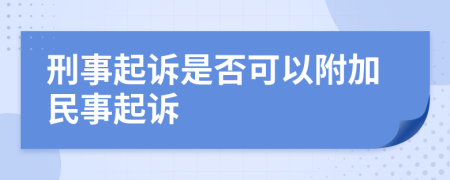 刑事起诉是否可以附加民事起诉