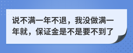 说不满一年不退，我没做满一年就，保证金是不是要不到了