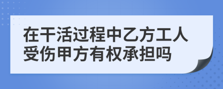 在干活过程中乙方工人受伤甲方有权承担吗