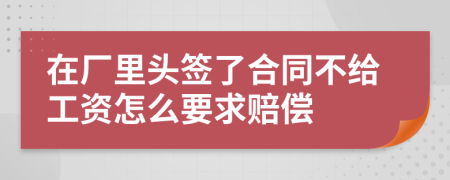 在厂里头签了合同不给工资怎么要求赔偿