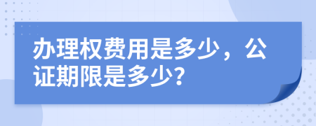 办理权费用是多少，公证期限是多少？