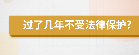 过了几年不受法律保护?