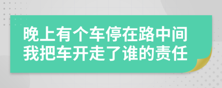 晚上有个车停在路中间我把车开走了谁的责任