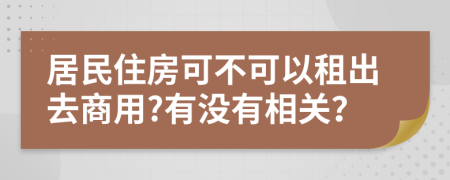 居民住房可不可以租出去商用?有没有相关？