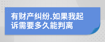 有财产纠纷.如果我起诉需要多久能判离