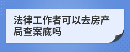 法律工作者可以去房产局查案底吗