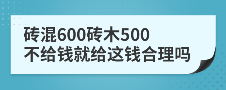 砖混600砖木500不给钱就给这钱合理吗