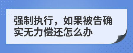 强制执行，如果被告确实无力偿还怎么办