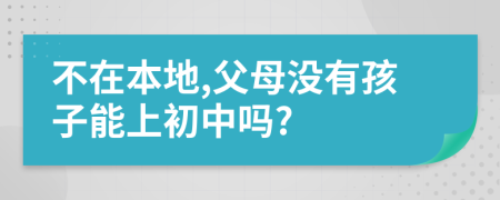 不在本地,父母没有孩子能上初中吗?