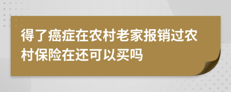 得了癌症在农村老家报销过农村保险在还可以买吗