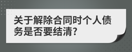 关于解除合同时个人债务是否要结清?