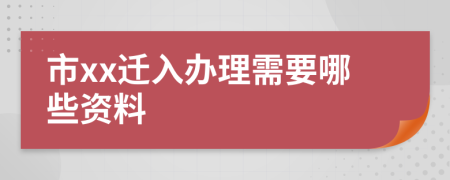 市xx迁入办理需要哪些资料