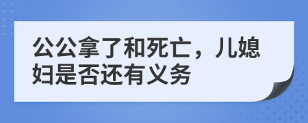 公公拿了和死亡，儿媳妇是否还有义务