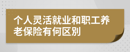 个人灵活就业和职工养老保险有何区別