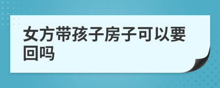 女方带孩子房子可以要回吗