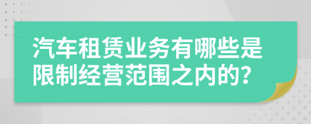 汽车租赁业务有哪些是限制经营范围之内的？