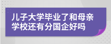 儿子大学毕业了和母亲学校还有分国企好吗