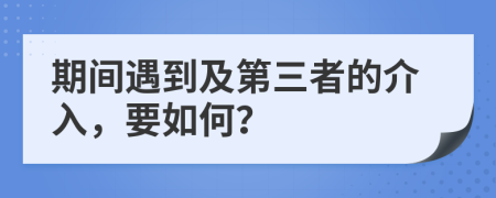 期间遇到及第三者的介入，要如何？