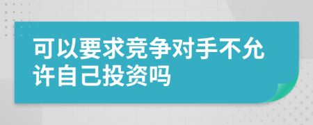 可以要求竞争对手不允许自己投资吗