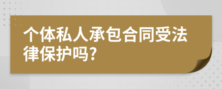 个体私人承包合同受法律保护吗?