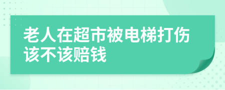 老人在超市被电梯打伤该不该赔钱