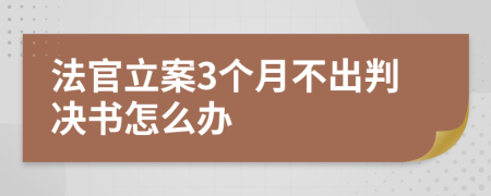 法官立案3个月不出判决书怎么办