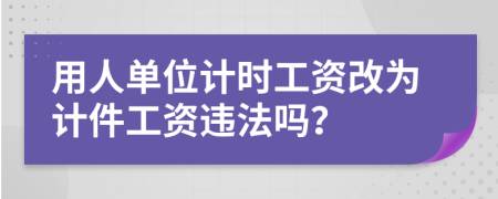 用人单位计时工资改为计件工资违法吗？