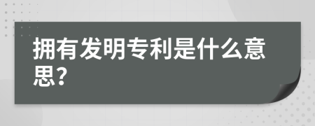 拥有发明专利是什么意思？