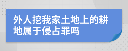 外人挖我家土地上的耕地属于侵占罪吗