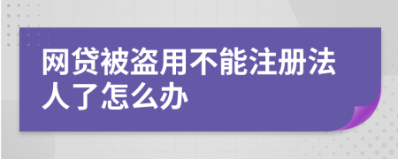 网贷被盗用不能注册法人了怎么办